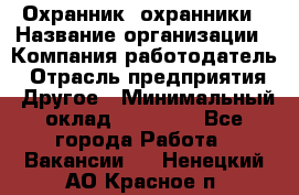 Охранник. охранники › Название организации ­ Компания-работодатель › Отрасль предприятия ­ Другое › Минимальный оклад ­ 50 000 - Все города Работа » Вакансии   . Ненецкий АО,Красное п.